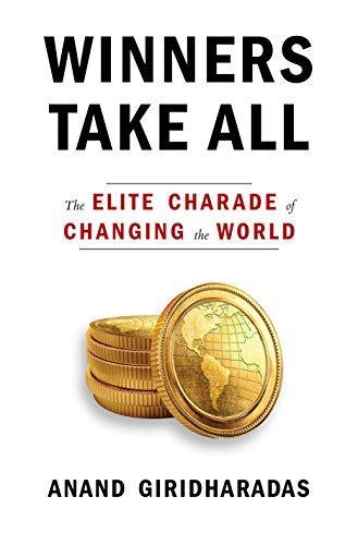 Winners Take All: The Elite Charade of Changing the World (2018, Alfred A. Knopf)
