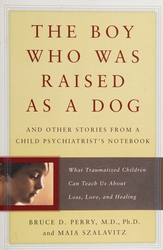 Bruce Duncan Perry, Maia Szalavitz: The Boy Who Was Raised As a Dog (Paperback, 2008, Basic Books)