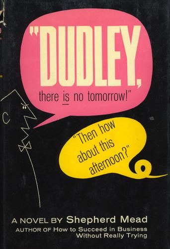 "Dudley, there is no tomorrow!" "Then how about this afternoon?" (1963, Simon and Schuster)