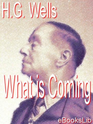 H. G. Wells, Only Books: What is Coming - A Forecast of Things after the War (EBook, 2005, eBooksLib)