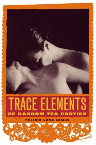 Felicia Luna Lemus: The trace elements of random tea parties (2003, Farrar, Straus, and Giroux)