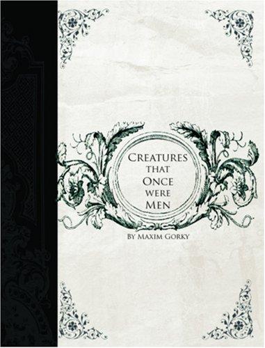 Максим Горький: Creatures That Once Were Men (Large Print Edition) (Paperback, 2006, BiblioBazaar)