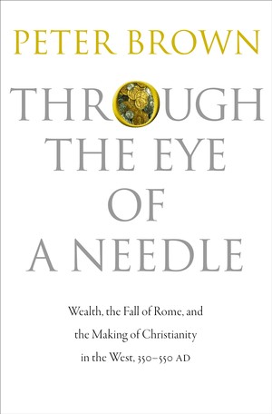 Peter Robert Lamont Brown: Through the eye of a needle (2012, Princeton University Press)