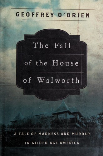 Geoffrey O'Brien: The fall of the house of Walworth (2010, Henry Holt and Co.)