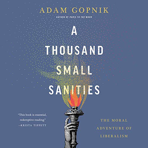 Adam Gopnik: A Thousand Small Sanities (AudiobookFormat, 2019, Hachette B and Blackstone Audio, Basic Books)