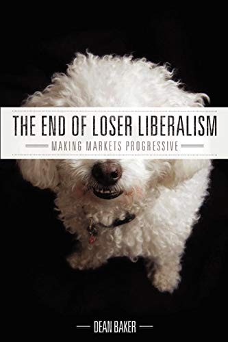 Dean Baker: The End of Loser Liberalism (Paperback, 2011, Center for Economic and Policy Research)