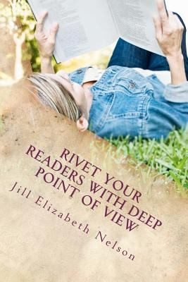 Jill Elizabeth Nelson: Rivet Your Readers with Deep Point of View (2012, Createspace)