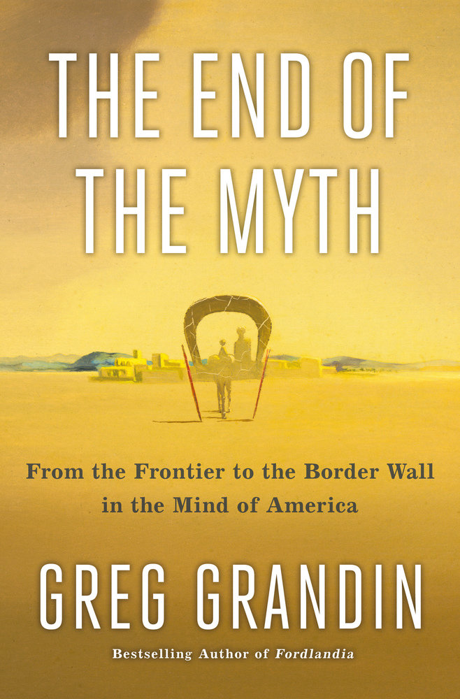 Greg Grandin: The End of the Myth (Hardcover, 2019, Metropolitan Books)