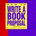 Michael Larsen: How to Write a Book Proposal (Paperback, 1990, Writers Digest Books)