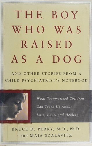 Bruce Duncan Perry, Bruce D. Perry, Maia Szalavitz: The boy who was raised as a dog (2006, Basic Books)