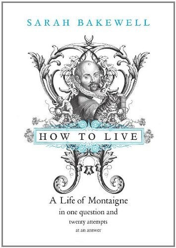 How to Live: A Life of Montaigne in One Question and Twenty Attempts at An Answer (2010, Chatto & Windus)