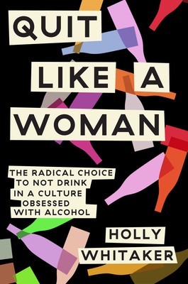 Holly Whitaker: Quit Like a Woman: The Radical Choice to Not Drink in a Culture Obsessed with Alcohol (2019, Dial Press)