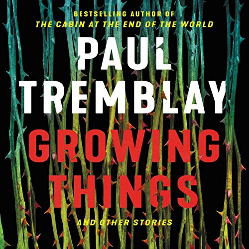 Sean Crisden, Paul Tremblay, Cassandra Campbell, Graham Halstead, Michael Crouch: Growing Things and Other Stories (AudiobookFormat, 2019, Harpercollins, Blackstone Pub)