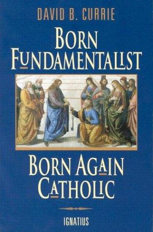 Born fundamentalist, born again Catholic (1996, Ignatius Press)