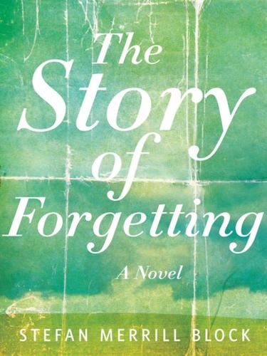 Stefan Merrill Block: The Story of Forgetting (EBook, 2008, Random House Publishing Group)