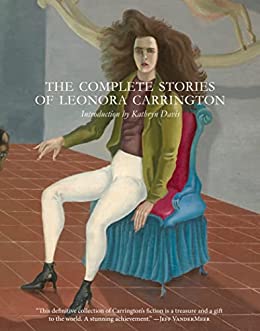 The Complete Stories of Leonora Carrington (EBook, 2017, Dorothy, a publishing project)