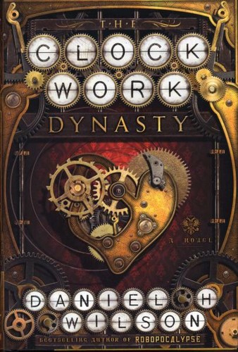 Daniel H. Wilson: The Clockwork Dynasty: A Novel (Hardcover, 2017, Doubleday)
