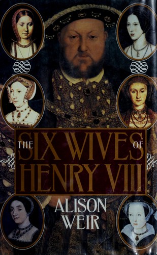 Alison Weir: The six wives of Henry VIII (1992, Grove Weidenfeld)