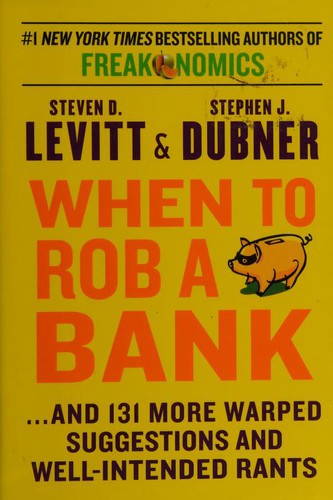 Steven Levitt, Stephen J. Dubner: When to Rob a Bank: ...And 131 More Warped Suggestions and Well-Intended Rants (2015, William Morrow)