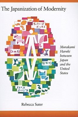 Rebecca Suter: The Japanization Of Modernity Murakami Haruki Between Japan And The United States (2011, Harvard University Asia Center)