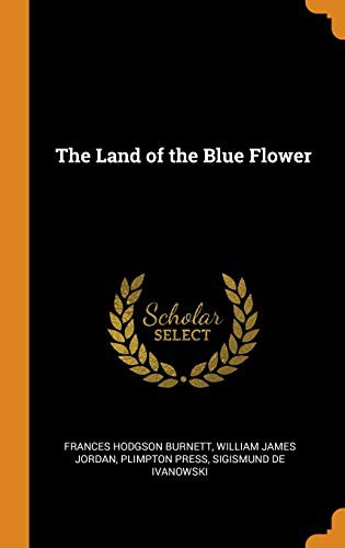 Frances Hodgson Burnett, William James Jordan, Plimpton Press: The Land of the Blue Flower (Hardcover, 2018, Franklin Classics)