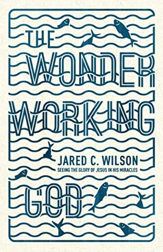 Jared C. Wilson: The Wonder-working God (2014, Crossway)