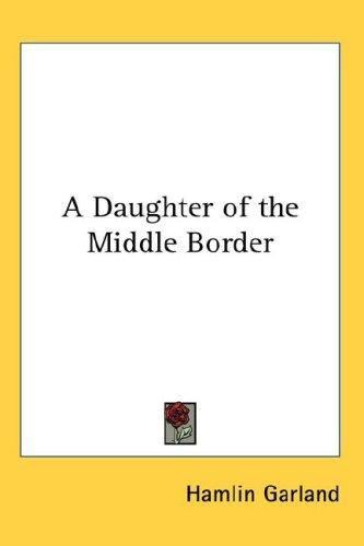 Hamlin Garland: A Daughter of the Middle Border (Hardcover, Kessinger Publishing, LLC)