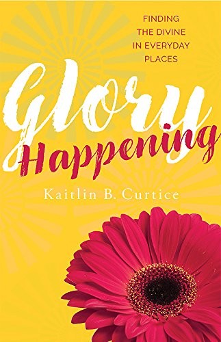 Kaitlin B. Curtice: Glory Happening (Paperback, 2017, Paraclete Press)