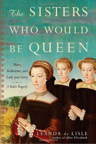 Leanda De Lisle: The sisters who would be queen (2009, Harper Press)