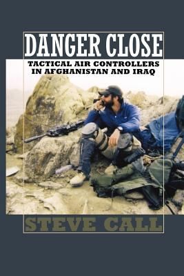 Danger Close Tactical Air Controllers In Afghanistan And Iraq (2010, Texas A&M; University Press)