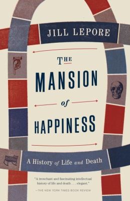 Jill Lepore: The Mansion Of Happiness A History Of Life And Death (2013, Vintage Books)