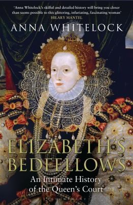 Anna Whitelock: Elizabeths Bedfellows An Intimate History Of The Queens Court (2013, Bloomsbury Publishing (UK))