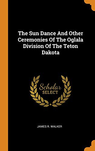 James R Walker: The Sun Dance and Other Ceremonies of the Oglala Division of the Teton Dakota (Hardcover, 2018, Franklin Classics Trade Press)
