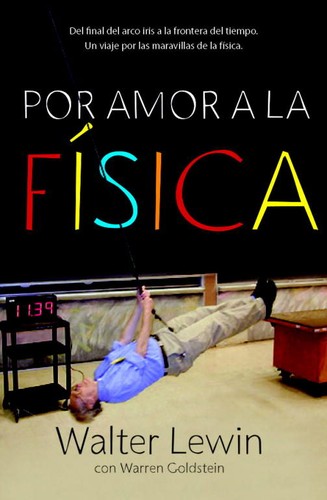 Walter H. G. Lewin: Por amor a la física : del final del arco iris a la frontera del tiempo. Un viaje a través de las maravillas de la física - 2. edición. (2012, Debate)