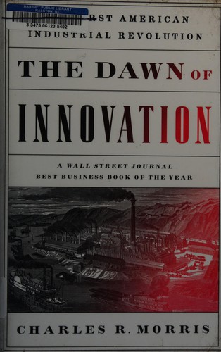 Charles R. Morris: The dawn of innovation (2012, PublicAffairs)