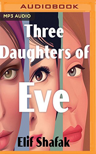 Elif Shafak, Alix Dunmore: Three Daughters of Eve (AudiobookFormat, 2018, Audible Studios on Brilliance Audio, Audible Studios on Brilliance)
