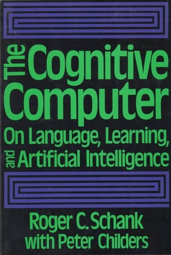 Roger C. Schank, Roger C. Schank, Peter Childers: The Cognitive Computer: On Language, Learning, and Artificial Intelligence (Paperback, French language, 1984, Addison-Wesley Publishing Company)