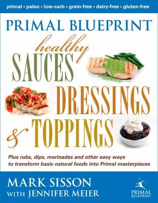 Mark Sisson: Primal Blueprint Healthy Sauces Dressings Toppings (2012, Primal Nutrition)