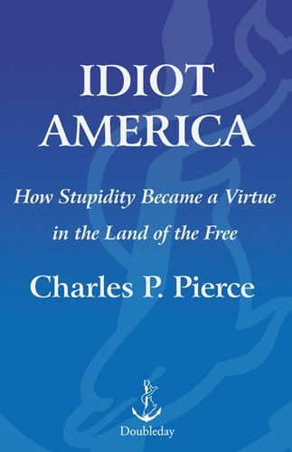 Charles P. Pierce: Idiot America (EBook, 2009, Knopf Doubleday Publishing Group)