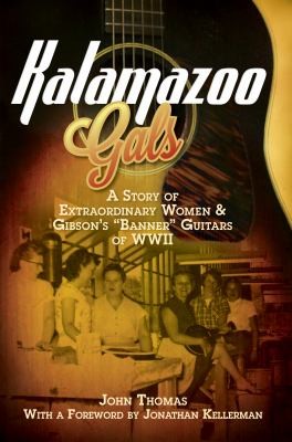 John Thomas: Kalamazoo Gals A Story Of Extraordinary Women Gibsons Banner Guitars Of Wwii John Thomas With A Foreword By Jonathan Kellerman (2013, American History Press)