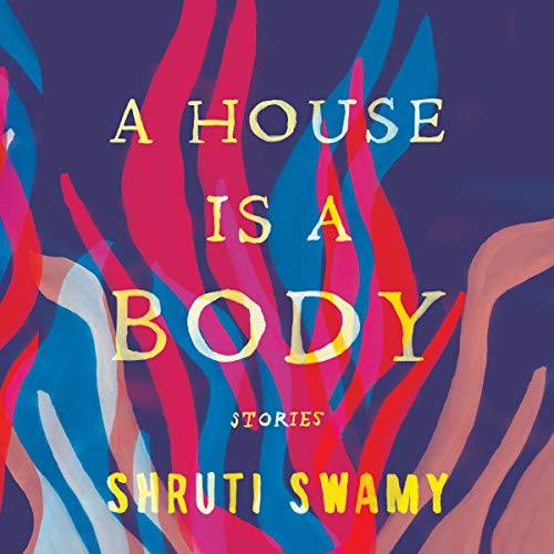 Shruti Swamy: A House Is a Body (AudiobookFormat, 2021, Highbridge Audio and Blackstone Publishing)