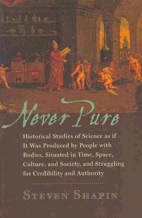 Steven Shapin: Never pure : historical studies of science as if it was produced by people with bodies, situated in time, space, culture, and society, and struggling for credibility and authority (2010, Johns Hopkins University)
