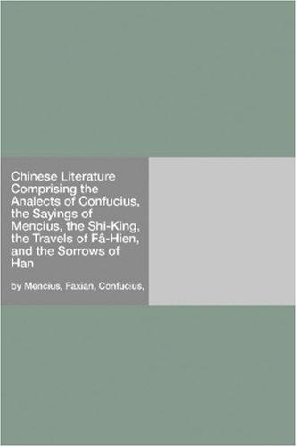Chinese Literature Comprising the Analects of Confucius, the Sayings of Mencius, the Shi-King, the Travels of Fâ-Hien, and the Sorrows of Han (Paperback, 2006, Hard Press)