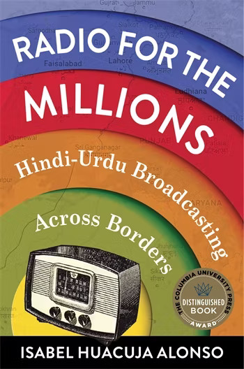Isabel Huacuja Alonso: Radio for the Millions - Hindi-Urdu Broadcasting Across Borders (2022, Columbia University Press)