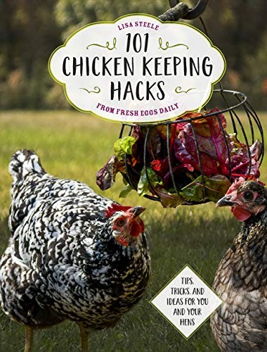 Lisa Steele: 101 Chicken Keeping Hacks from Fresh Eggs Daily (Paperback, 2018, Media Alternatives, Inc)