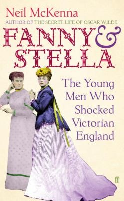 Neil McKenna: Fanny And Stella The Young Men Who Shocked Victorian England (2013, Faber & Faber)