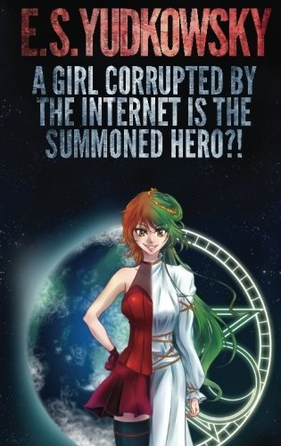 A Girl Corrupted by the Internet is the Summoned Hero?! (Paperback, 2016, Eliezer Yudkowsky)