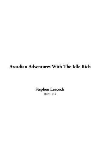 Stephen Leacock: Arcadian Adventures With the Idle Rich (Paperback, 2005, IndyPublish.com)