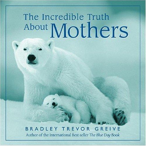 Bradley Trevor Greive: The incredible truth about mothers (2003, Andrews McMeel Pub.)