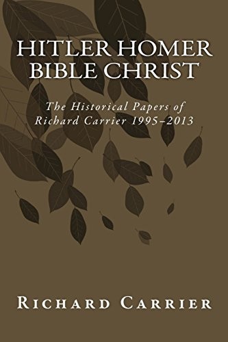 Richard Carrier: Hitler Homer Bible Christ (Paperback, 2014, CreateSpace Independent Publishing Platform, Createspace Independent Publishing Platform)